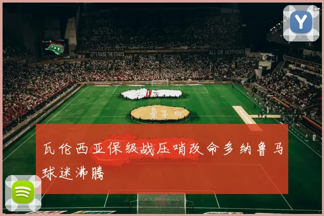 瓦伦西亚保级战压哨改命多纳鲁马球迷沸腾