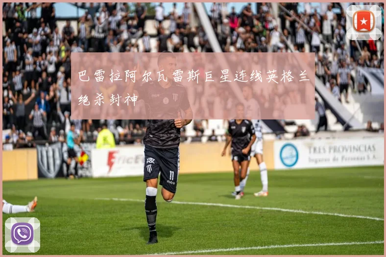 巴雷拉阿尔瓦雷斯巨星连线英格兰绝杀封神