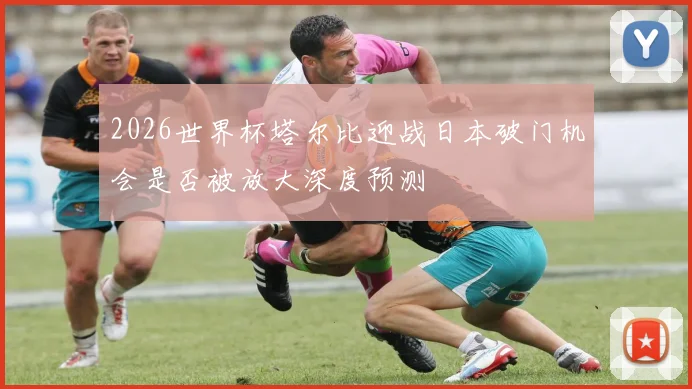 2026世界杯塔尔比迎战日本破门机会是否被放大深度预测