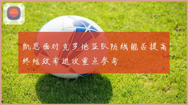 凯恩面对克罗地亚队防线能否提高终结效率进攻重点参考