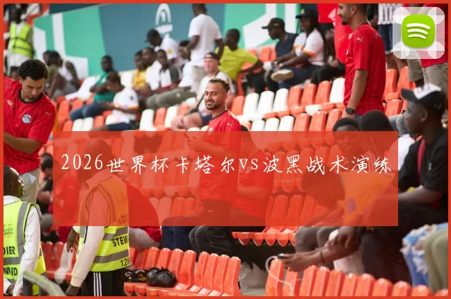 2026世界杯卡塔尔vs波黑战术演练