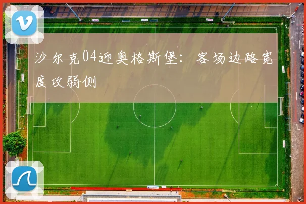 沙尔克04迎奥格斯堡：客场边路宽度攻弱侧