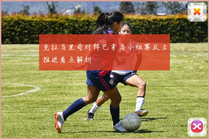 克拉马里奇对阵巴拿马小组赛反击推进看点解析