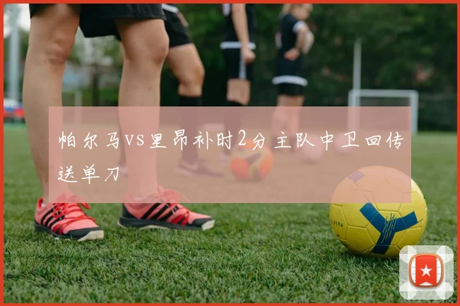帕尔马vs里昂补时2分主队中卫回传送单刀