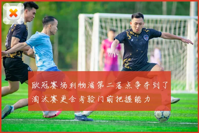 欧冠赛场利物浦第二落点争夺到了淘汰赛更会考验门前把握能力