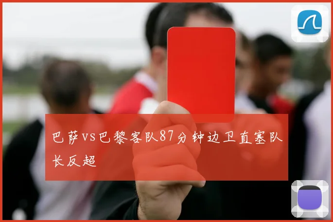 巴萨vs巴黎客队87分钟边卫直塞队长反超
