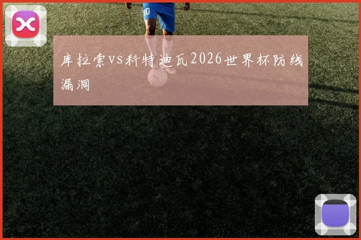 库拉索vs科特迪瓦2026世界杯防线漏洞