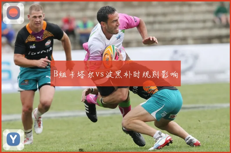 B组卡塔尔vs波黑补时规则影响