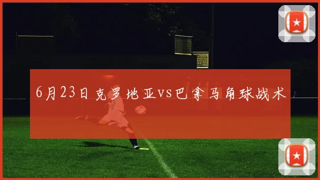 6月23日克罗地亚vs巴拿马角球战术