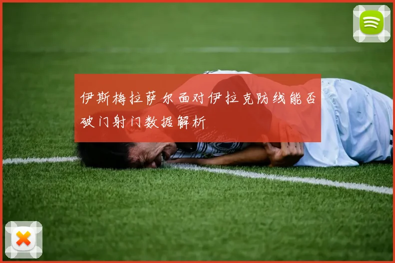 伊斯梅拉萨尔面对伊拉克防线能否破门射门数据解析