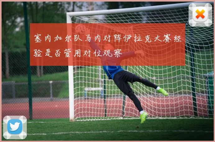 塞内加尔队马内对阵伊拉克大赛经验是否管用对位观察