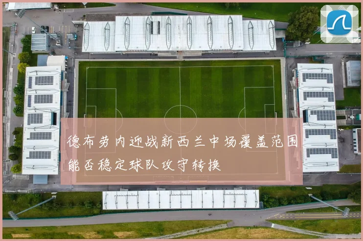 德布劳内迎战新西兰中场覆盖范围能否稳定球队攻守转换