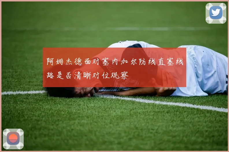阿姆杰德面对塞内加尔防线直塞线路是否清晰对位观察