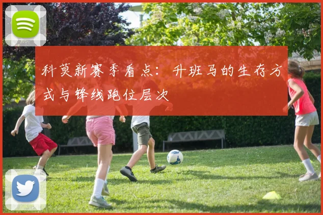 科莫新赛季看点：升班马的生存方式与锋线跑位层次