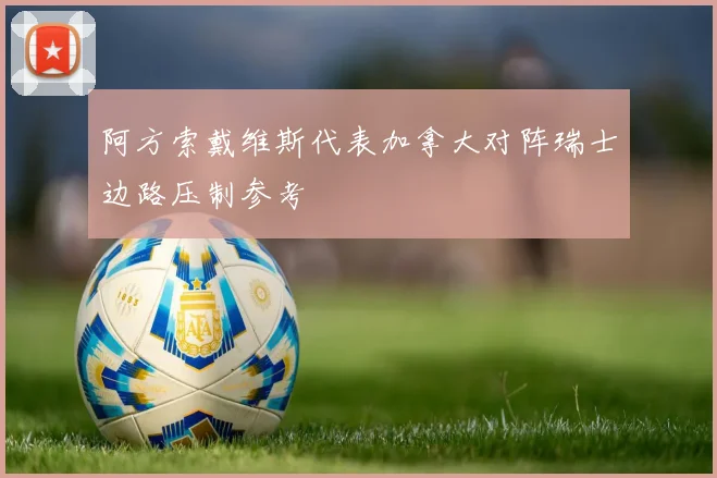 阿方索戴维斯代表加拿大对阵瑞士边路压制参考