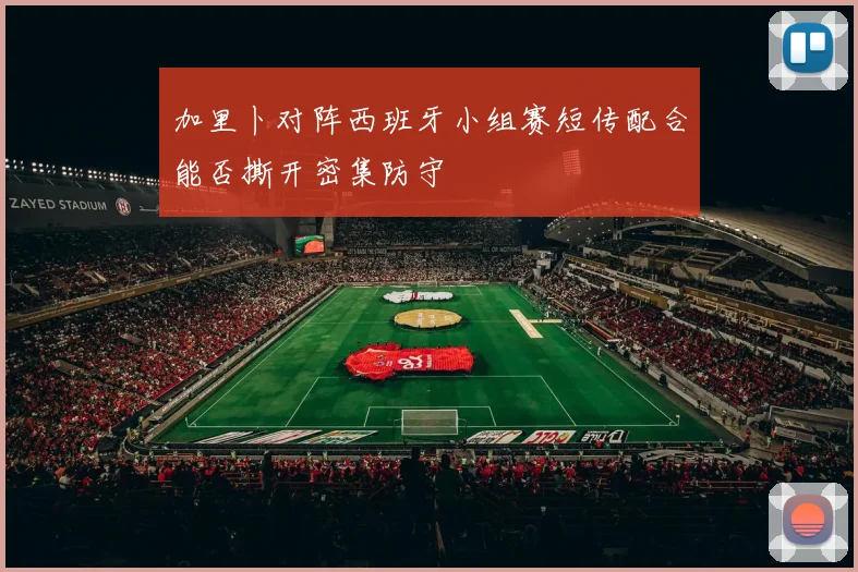 加里卜对阵西班牙小组赛短传配合能否撕开密集防守