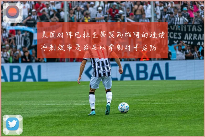 美国对阵巴拉圭蒂莫西维阿的连续冲刺效率是否足以牵制对手后防