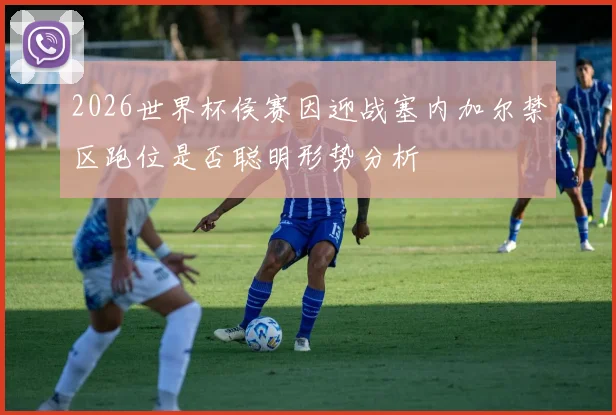 2026世界杯侯赛因迎战塞内加尔禁区跑位是否聪明形势分析